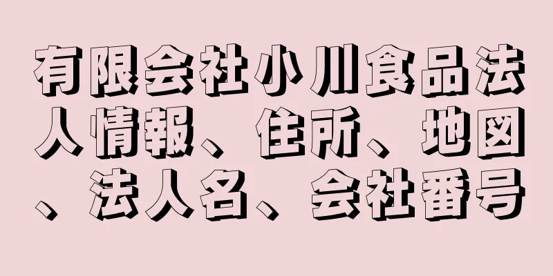 有限会社小川食品法人情報、住所、地図、法人名、会社番号