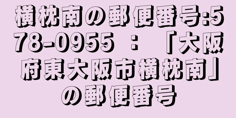 横枕南の郵便番号:578-0955 ： 「大阪府東大阪市横枕南」の郵便番号