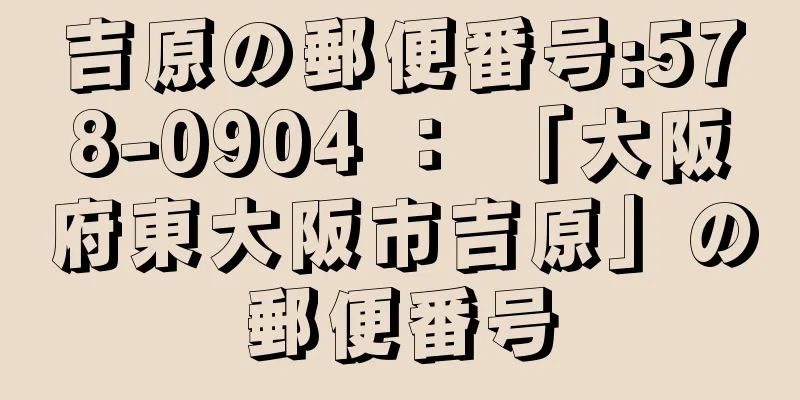 吉原の郵便番号:578-0904 ： 「大阪府東大阪市吉原」の郵便番号