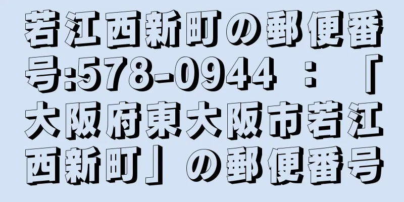 若江西新町の郵便番号:578-0944 ： 「大阪府東大阪市若江西新町」の郵便番号
