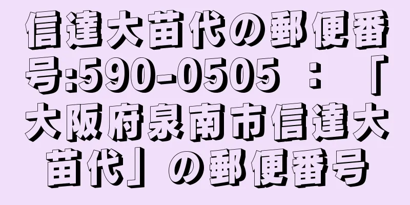 信達大苗代の郵便番号:590-0505 ： 「大阪府泉南市信達大苗代」の郵便番号