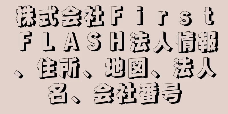 株式会社ＦｉｒｓｔＦＬＡＳＨ法人情報、住所、地図、法人名、会社番号