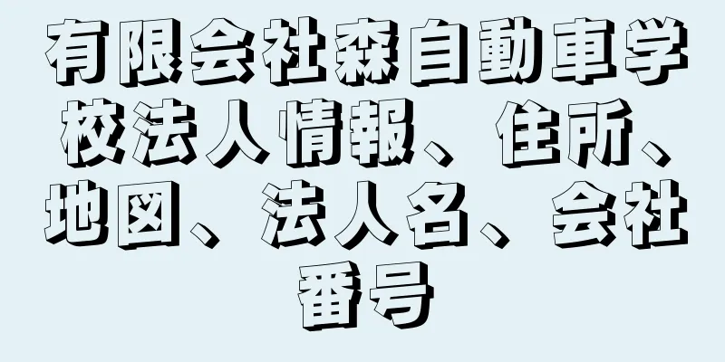有限会社森自動車学校法人情報、住所、地図、法人名、会社番号