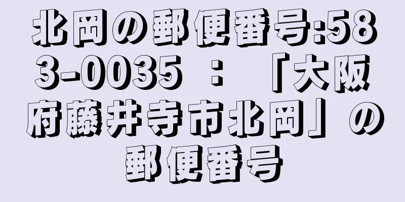 北岡の郵便番号:583-0035 ： 「大阪府藤井寺市北岡」の郵便番号