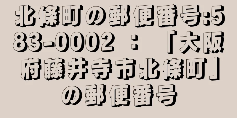 北條町の郵便番号:583-0002 ： 「大阪府藤井寺市北條町」の郵便番号