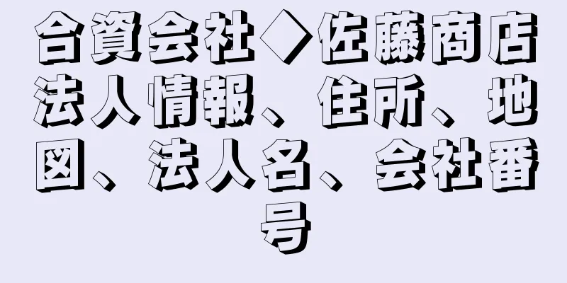 合資会社◆佐藤商店法人情報、住所、地図、法人名、会社番号