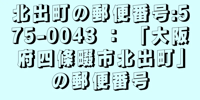 北出町の郵便番号:575-0043 ： 「大阪府四條畷市北出町」の郵便番号