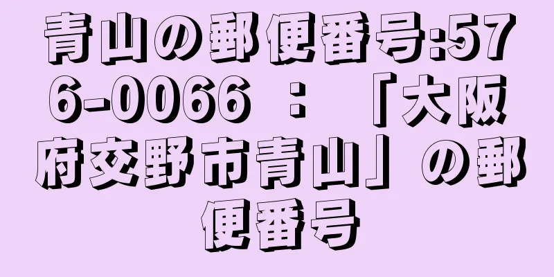 青山の郵便番号:576-0066 ： 「大阪府交野市青山」の郵便番号