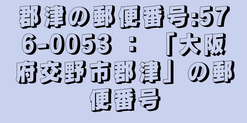 郡津の郵便番号:576-0053 ： 「大阪府交野市郡津」の郵便番号