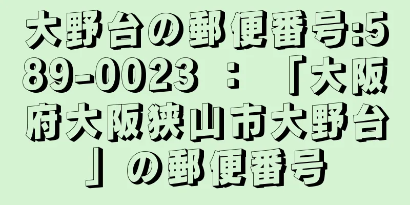 大野台の郵便番号:589-0023 ： 「大阪府大阪狭山市大野台」の郵便番号