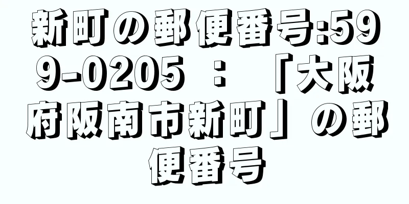 新町の郵便番号:599-0205 ： 「大阪府阪南市新町」の郵便番号