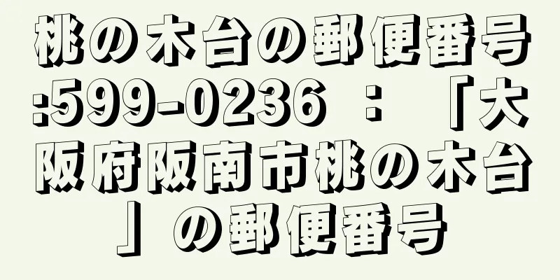 桃の木台の郵便番号:599-0236 ： 「大阪府阪南市桃の木台」の郵便番号