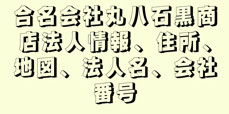 合名会社丸八石黒商店法人情報、住所、地図、法人名、会社番号