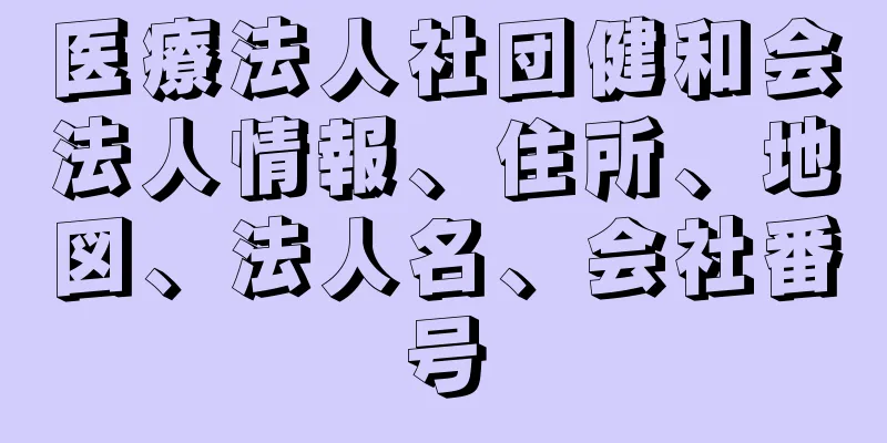 医療法人社団健和会法人情報、住所、地図、法人名、会社番号