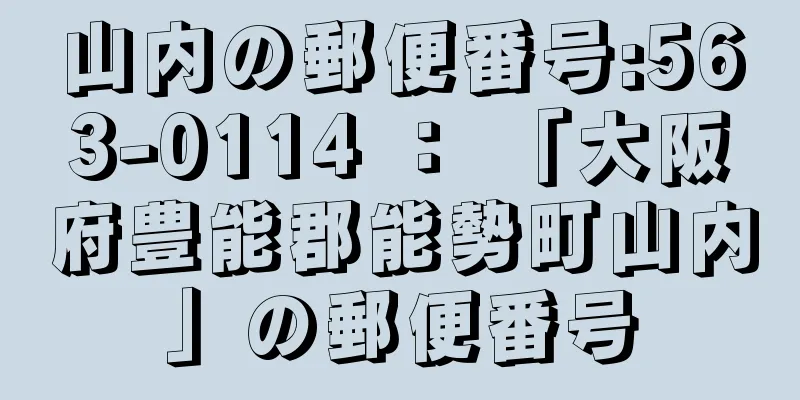 山内の郵便番号:563-0114 ： 「大阪府豊能郡能勢町山内」の郵便番号