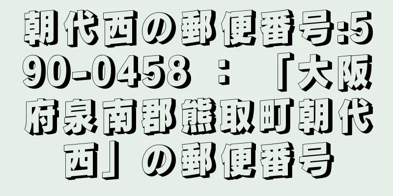 朝代西の郵便番号:590-0458 ： 「大阪府泉南郡熊取町朝代西」の郵便番号