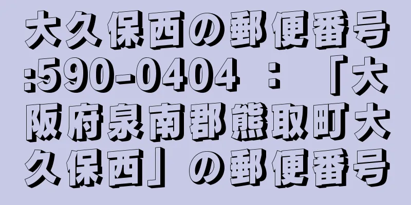 大久保西の郵便番号:590-0404 ： 「大阪府泉南郡熊取町大久保西」の郵便番号