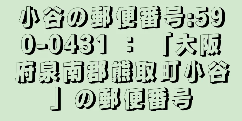 小谷の郵便番号:590-0431 ： 「大阪府泉南郡熊取町小谷」の郵便番号