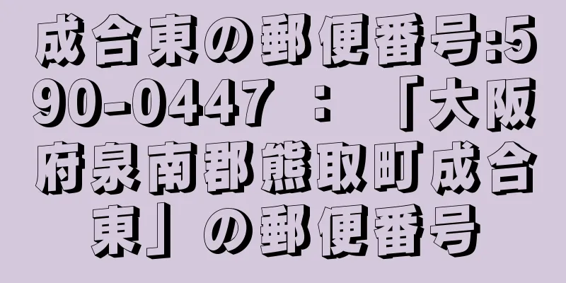 成合東の郵便番号:590-0447 ： 「大阪府泉南郡熊取町成合東」の郵便番号