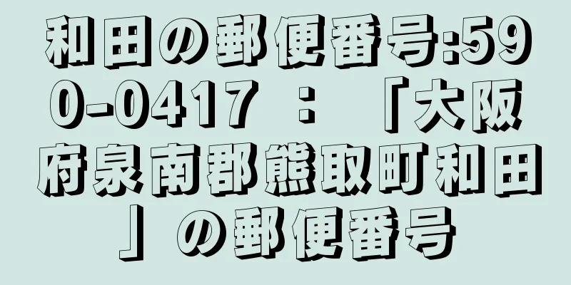 和田の郵便番号:590-0417 ： 「大阪府泉南郡熊取町和田」の郵便番号
