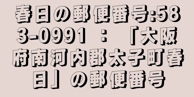 春日の郵便番号:583-0991 ： 「大阪府南河内郡太子町春日」の郵便番号