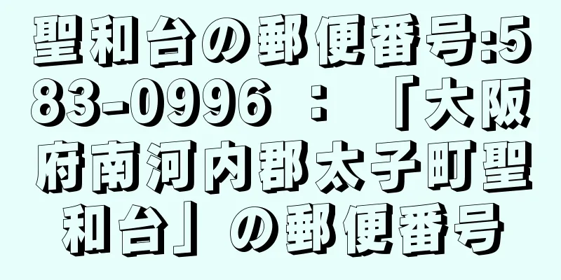 聖和台の郵便番号:583-0996 ： 「大阪府南河内郡太子町聖和台」の郵便番号