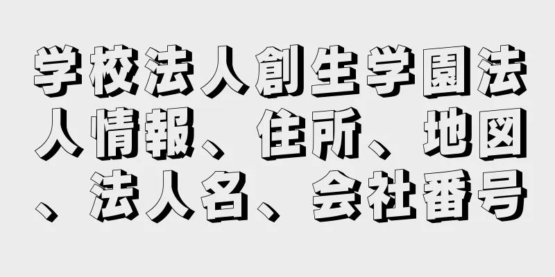 学校法人創生学園法人情報、住所、地図、法人名、会社番号