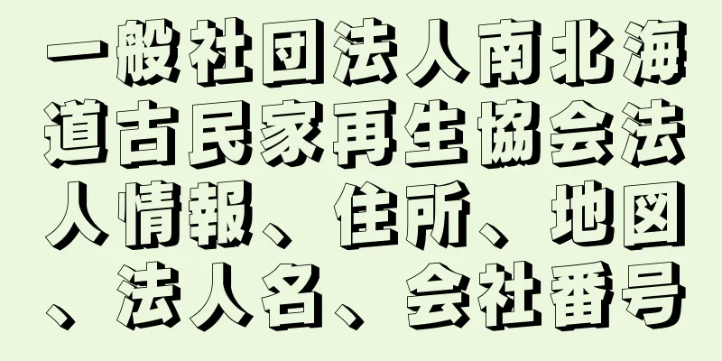 一般社団法人南北海道古民家再生協会法人情報、住所、地図、法人名、会社番号