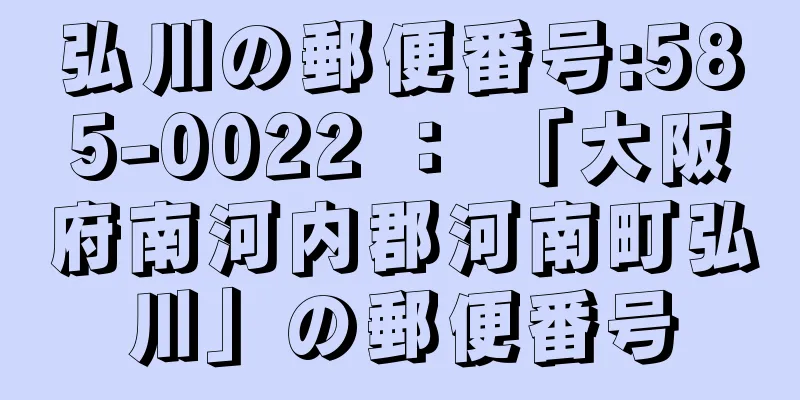 弘川の郵便番号:585-0022 ： 「大阪府南河内郡河南町弘川」の郵便番号