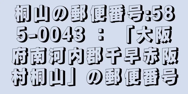 桐山の郵便番号:585-0043 ： 「大阪府南河内郡千早赤阪村桐山」の郵便番号