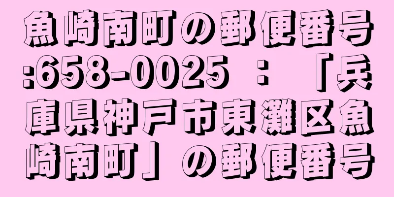 魚崎南町の郵便番号:658-0025 ： 「兵庫県神戸市東灘区魚崎南町」の郵便番号