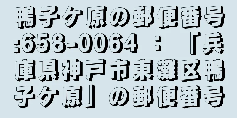 鴨子ケ原の郵便番号:658-0064 ： 「兵庫県神戸市東灘区鴨子ケ原」の郵便番号