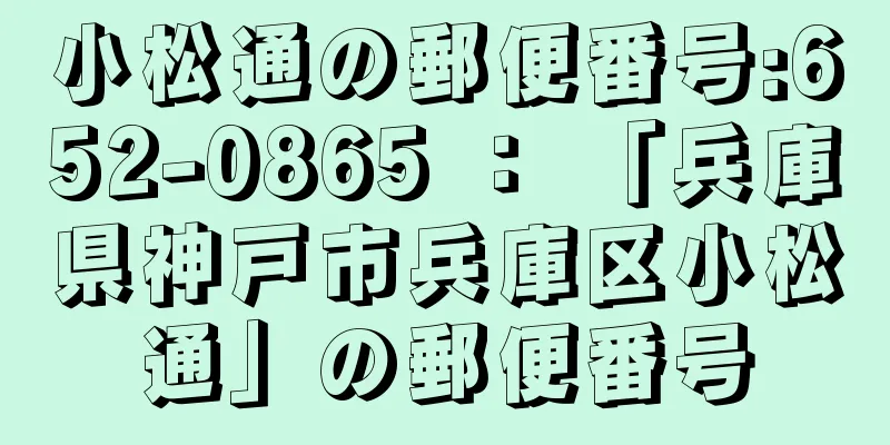 小松通の郵便番号:652-0865 ： 「兵庫県神戸市兵庫区小松通」の郵便番号