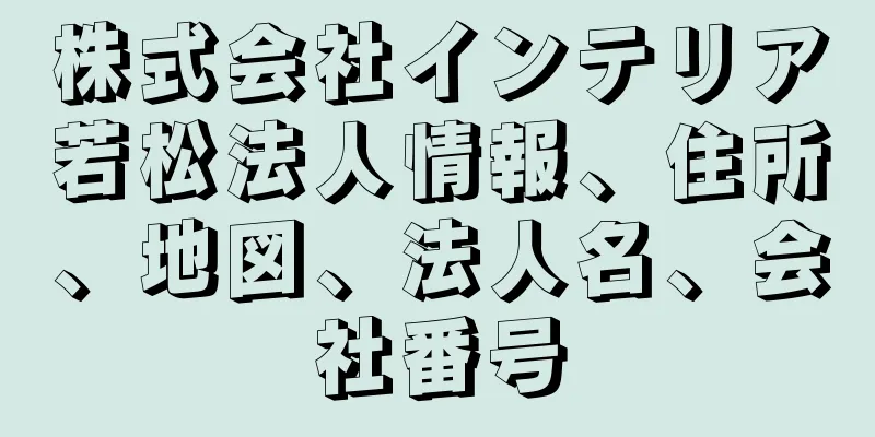 株式会社インテリア若松法人情報、住所、地図、法人名、会社番号