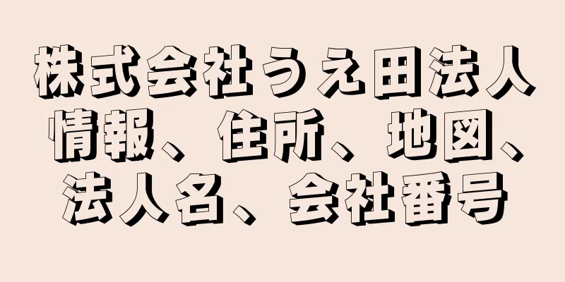 株式会社うえ田法人情報、住所、地図、法人名、会社番号