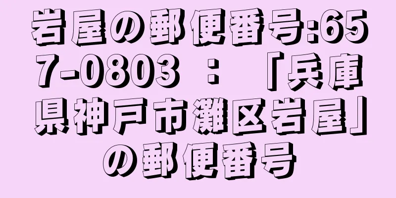 岩屋の郵便番号:657-0803 ： 「兵庫県神戸市灘区岩屋」の郵便番号