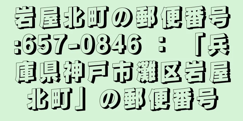岩屋北町の郵便番号:657-0846 ： 「兵庫県神戸市灘区岩屋北町」の郵便番号