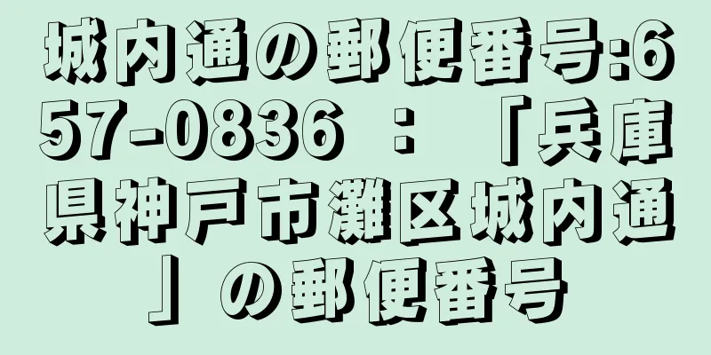 城内通の郵便番号:657-0836 ： 「兵庫県神戸市灘区城内通」の郵便番号