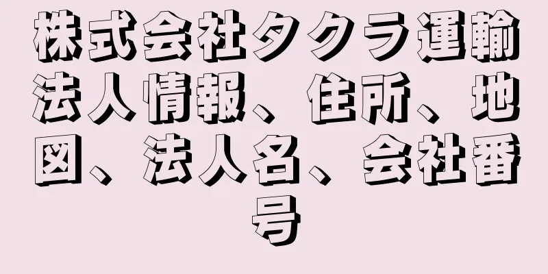 株式会社タクラ運輸法人情報、住所、地図、法人名、会社番号