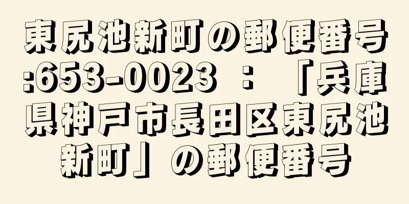 東尻池新町の郵便番号:653-0023 ： 「兵庫県神戸市長田区東尻池新町」の郵便番号