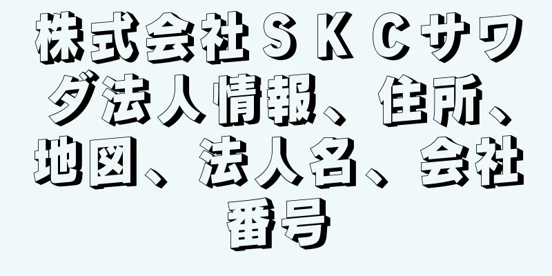 株式会社ＳＫＣサワダ法人情報、住所、地図、法人名、会社番号