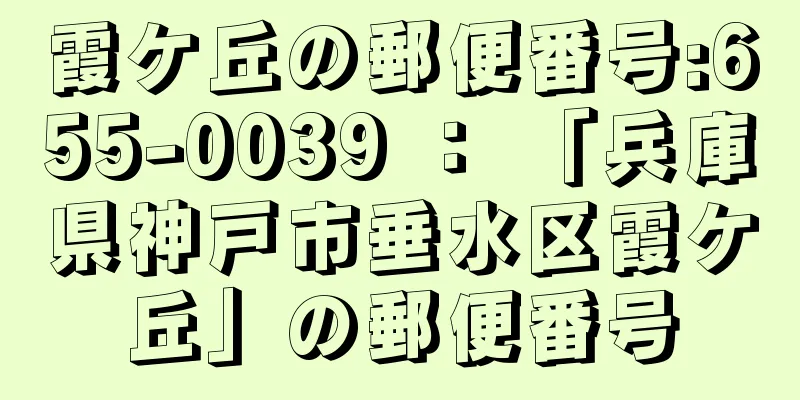 霞ケ丘の郵便番号:655-0039 ： 「兵庫県神戸市垂水区霞ケ丘」の郵便番号