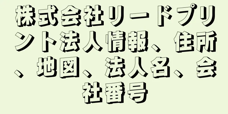 株式会社リードプリント法人情報、住所、地図、法人名、会社番号