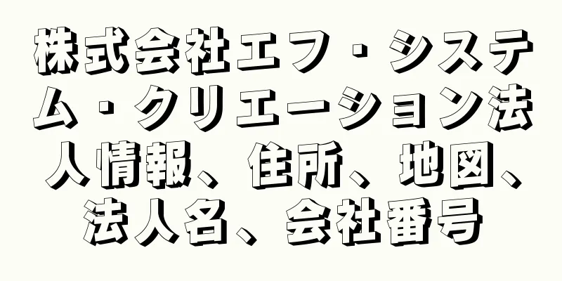 株式会社エフ・システム・クリエーション法人情報、住所、地図、法人名、会社番号