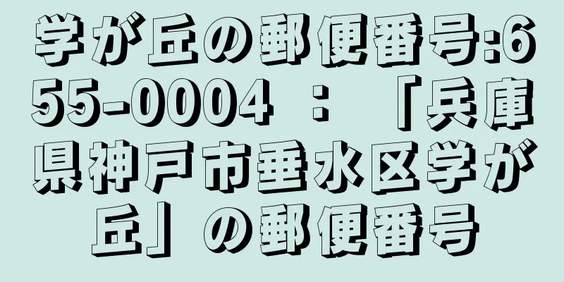 学が丘の郵便番号:655-0004 ： 「兵庫県神戸市垂水区学が丘」の郵便番号