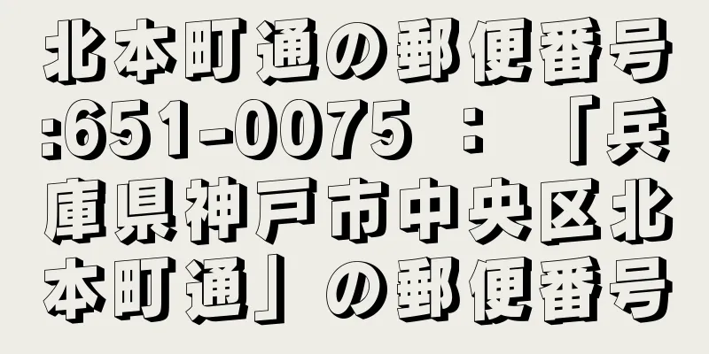 北本町通の郵便番号:651-0075 ： 「兵庫県神戸市中央区北本町通」の郵便番号