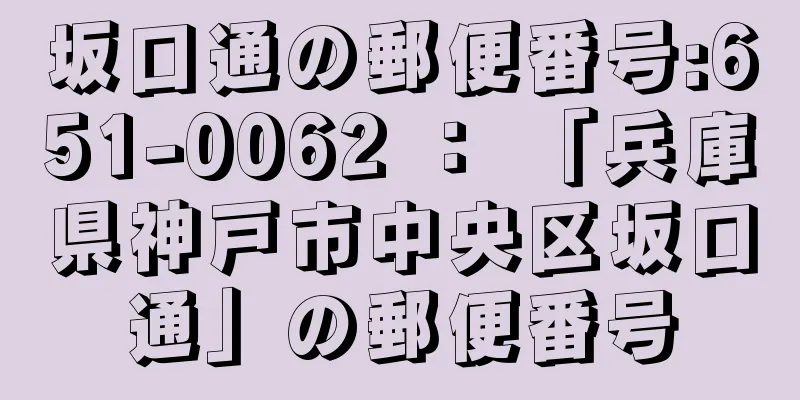 坂口通の郵便番号:651-0062 ： 「兵庫県神戸市中央区坂口通」の郵便番号