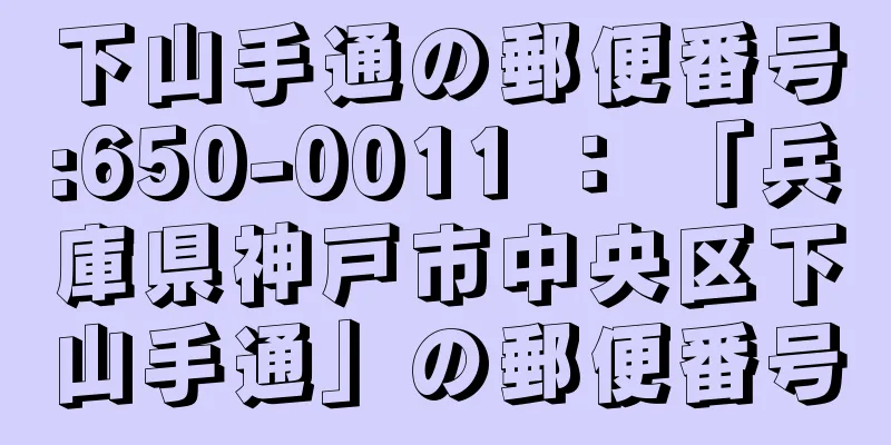 下山手通の郵便番号:650-0011 ： 「兵庫県神戸市中央区下山手通」の郵便番号