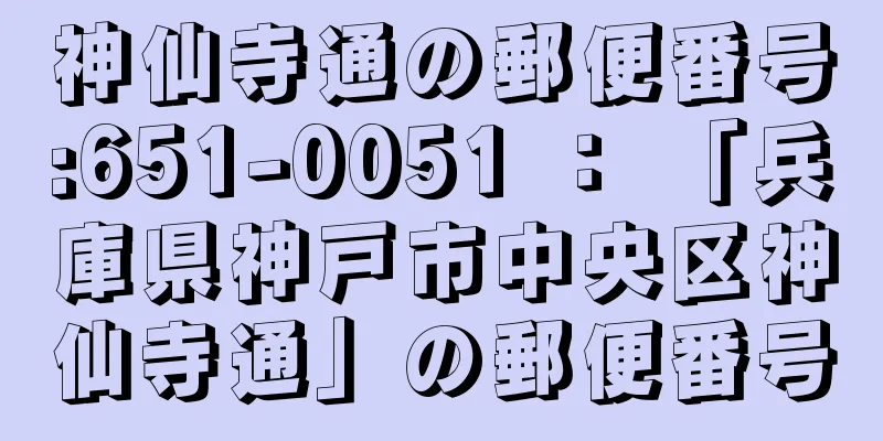 神仙寺通の郵便番号:651-0051 ： 「兵庫県神戸市中央区神仙寺通」の郵便番号