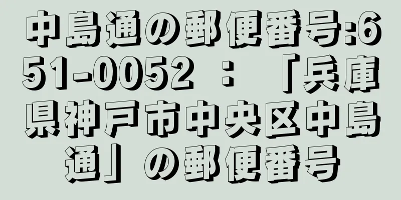 中島通の郵便番号:651-0052 ： 「兵庫県神戸市中央区中島通」の郵便番号